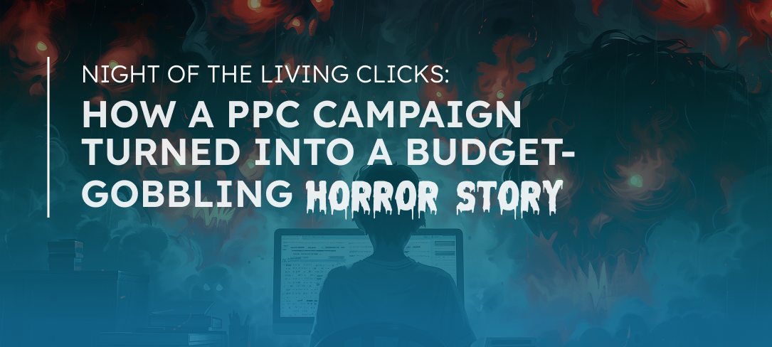 Night of the Living Clicks: How a PPC Campaign Turned Into a Budget-Gobbling Horror Story