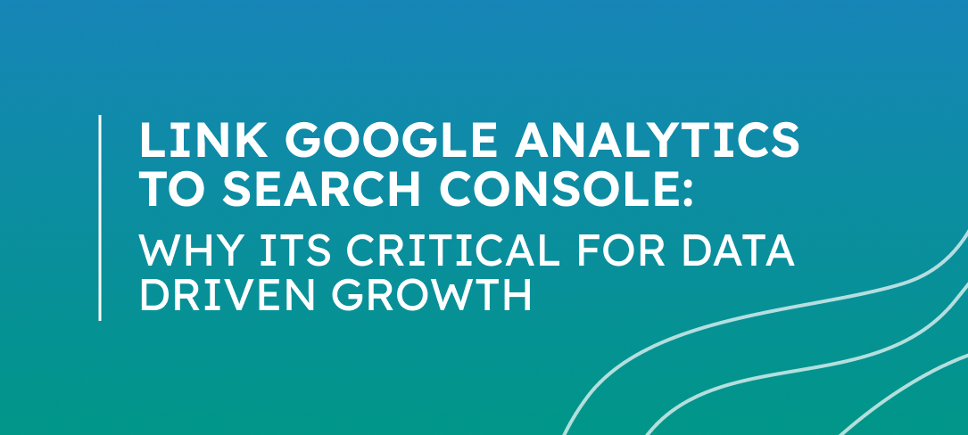 Link Google Analytics to Search Console & Why It's Critical for Data-Driven Growth