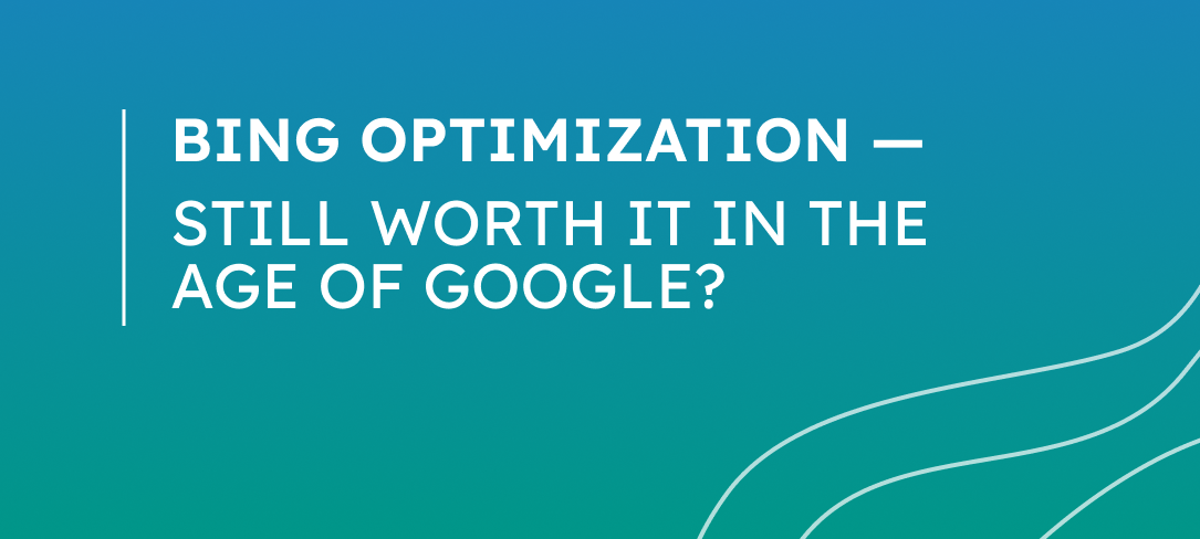 Bing Optimization - Still Worth It in the Age of Google?