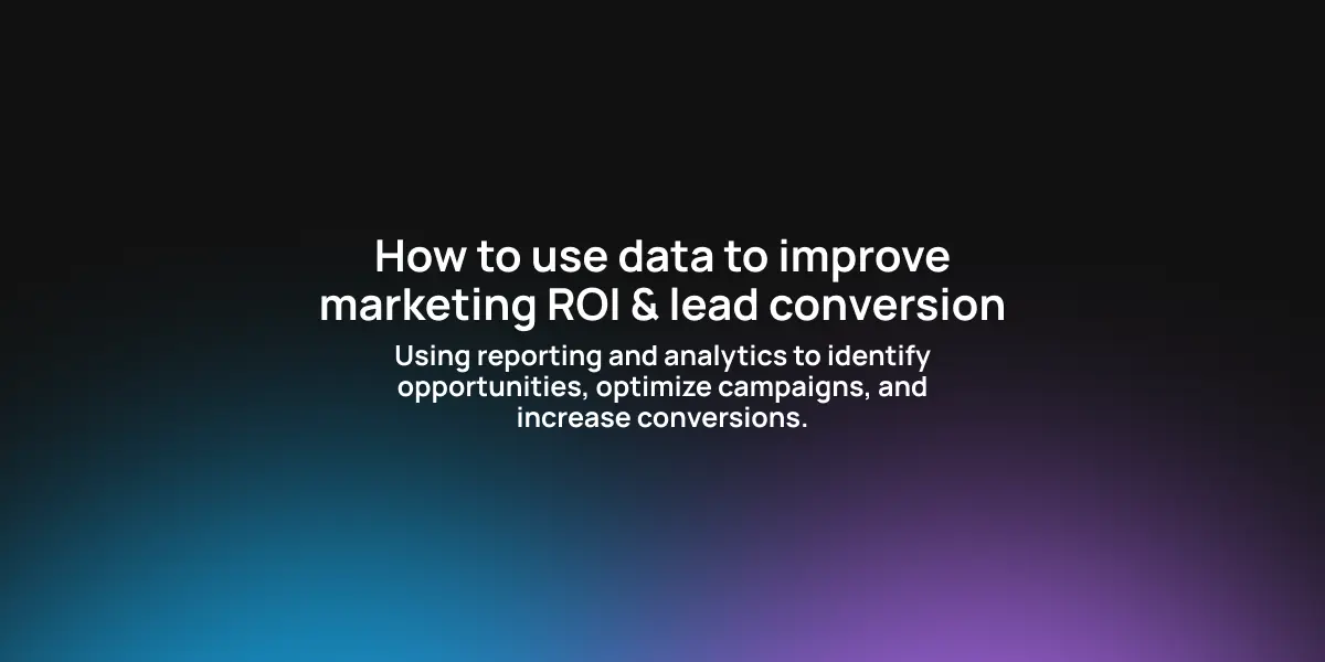 How to Use Data to Improve Marketing ROI & Lead Conversion