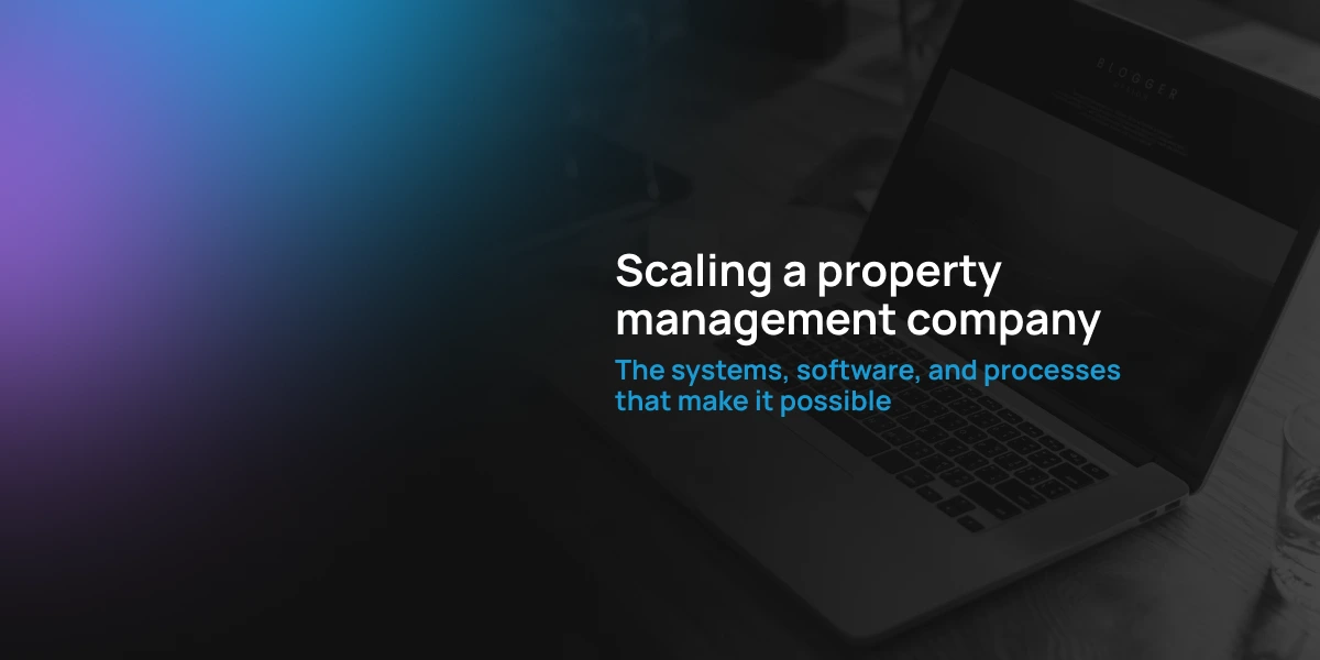 Scaling a property management company: the systems, software, and processes that make it possible